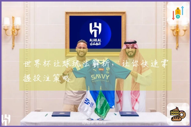 世界杯让球玩法解析，让你快速掌握投注策略