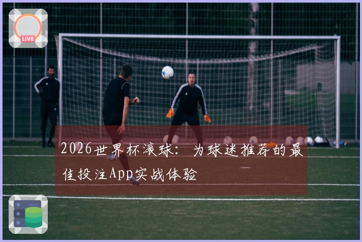 2026世界杯滚球：为球迷推荐的最佳投注App实战体验