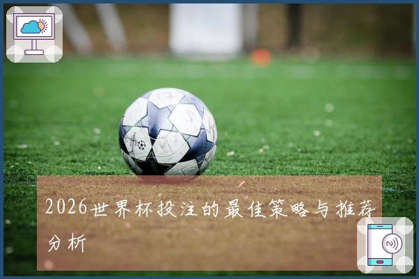 2026世界杯投注的最佳策略与推荐分析