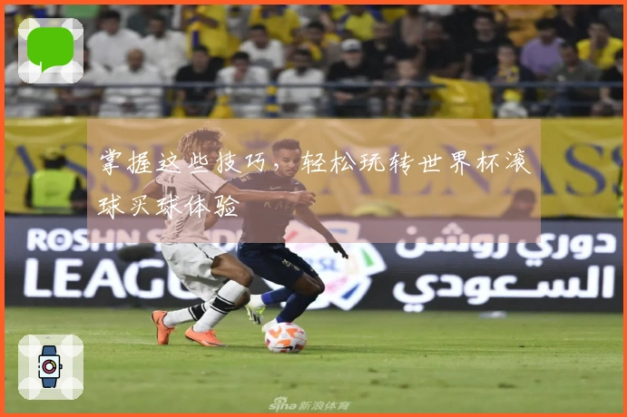 掌握这些技巧，轻松玩转世界杯滚球买球体验