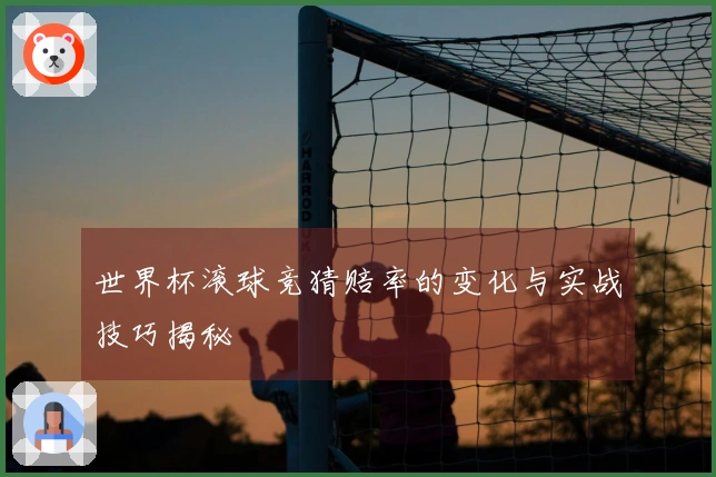 世界杯滚球竞猜赔率的变化与实战技巧揭秘