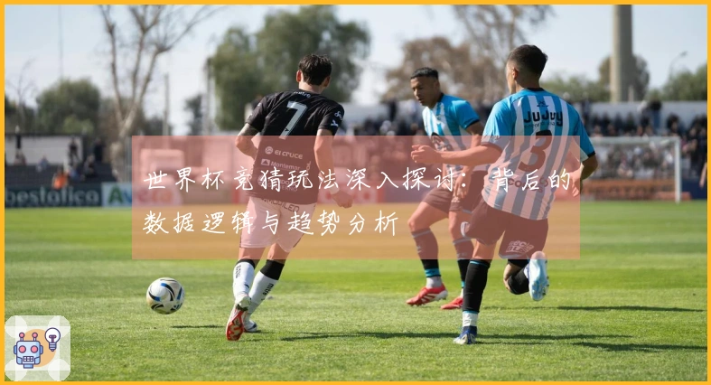 世界杯竞猜玩法深入探讨：背后的数据逻辑与趋势分析