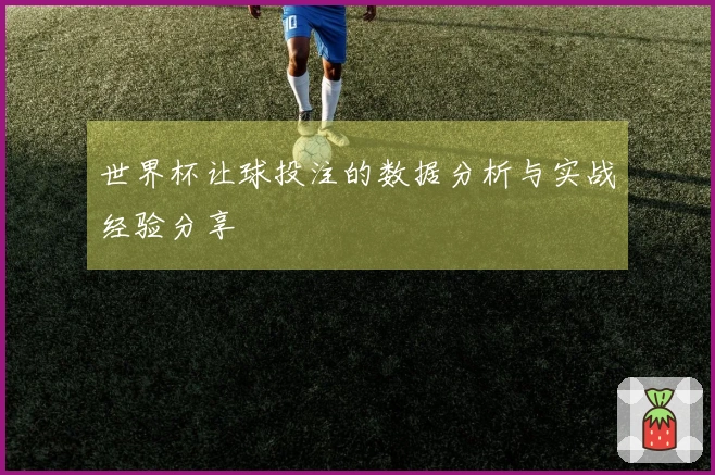 世界杯让球投注的数据分析与实战经验分享