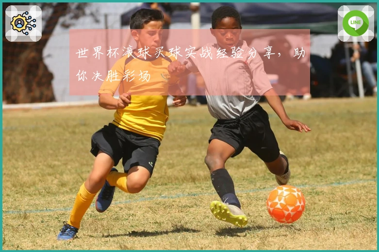 世界杯滚球买球实战经验分享，助你决胜彩场