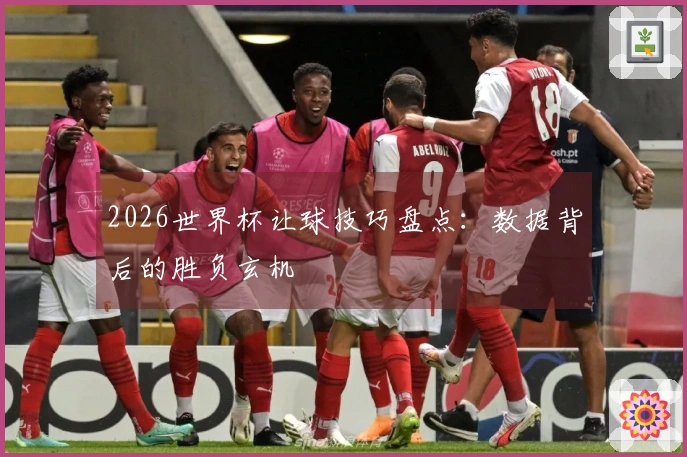 2026世界杯让球技巧盘点：数据背后的胜负玄机