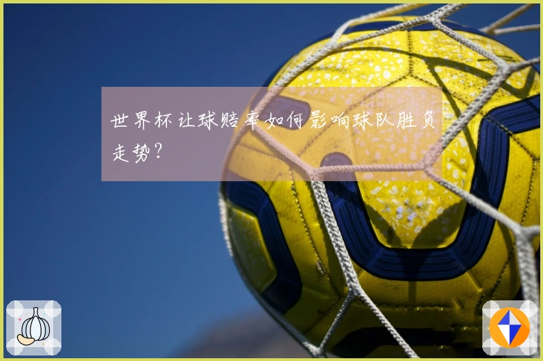 世界杯让球赔率如何影响球队胜负走势？