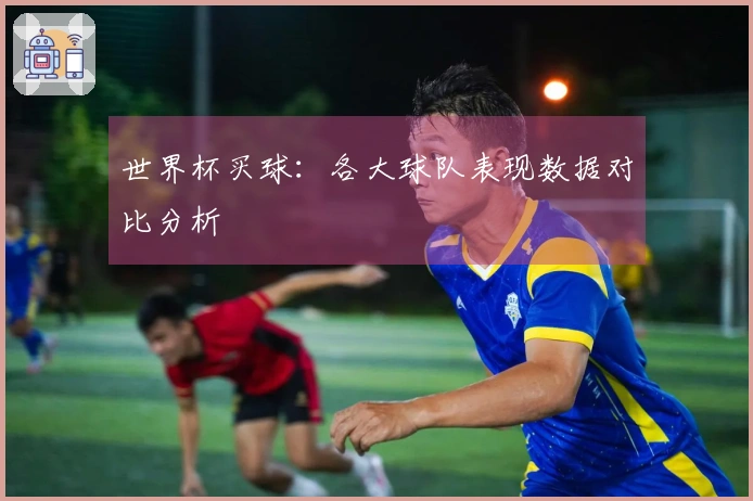 世界杯买球：各大球队表现数据对比分析
