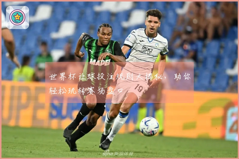 世界杯让球投注规则大揭秘，助你轻松玩转赛场盘口