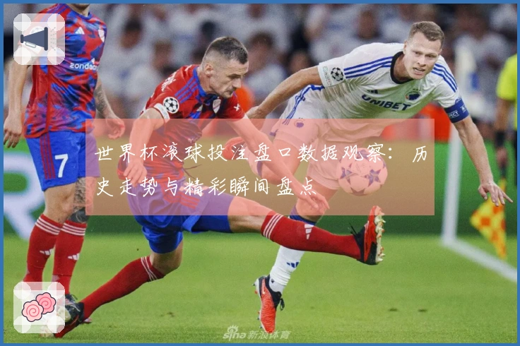 世界杯滚球投注盘口数据观察：历史走势与精彩瞬间盘点