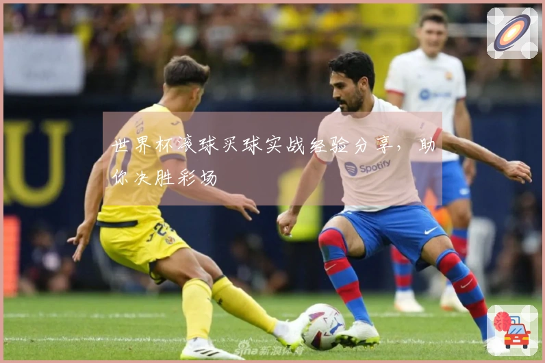 世界杯滚球买球实战经验分享，助你决胜彩场