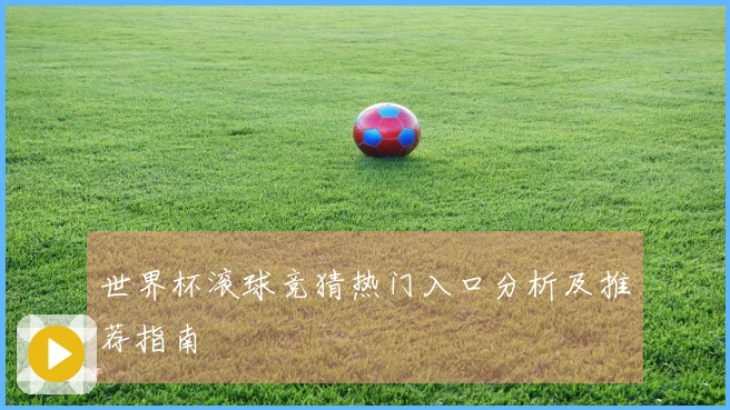 世界杯滚球竞猜热门入口分析及推荐指南