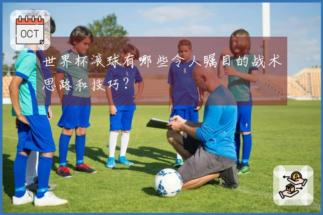 世界杯滚球有哪些令人瞩目的战术思路和技巧？