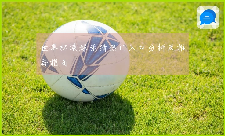 世界杯滚球竞猜热门入口分析及推荐指南