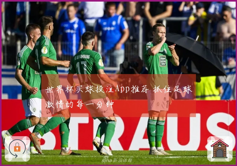 世界杯买球投注App推荐 抓住足球激情的每一分钟